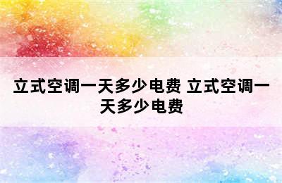 立式空调一天多少电费 立式空调一天多少电费